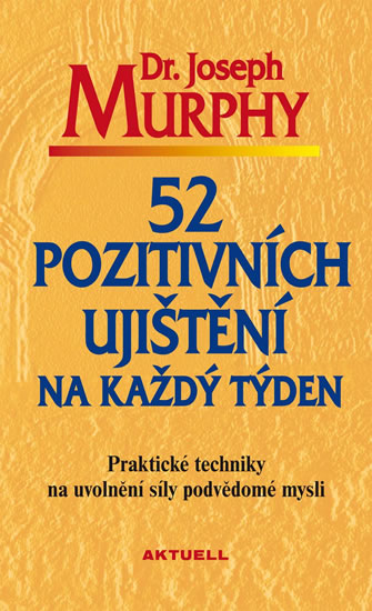 52 pozitivních ujištění na každý týden - Praktické techniky na uvolnění síly podvědomé mysli - Murphy Joseph