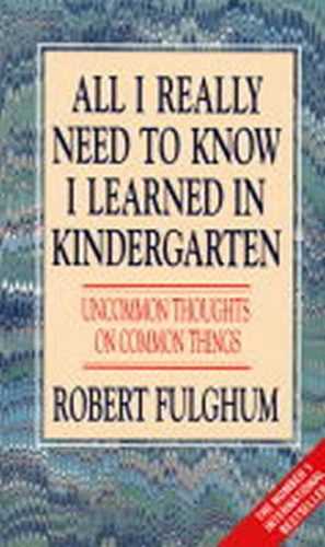 All I Really Need to Know I Learned in Kindergarten : Uncommon Thoughts on Common Things - Fulghum Robert