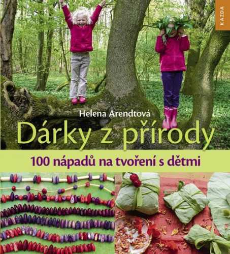 Dárky z přírody - 100 nápadů na tvoření s dětmi - Arendtová Helena