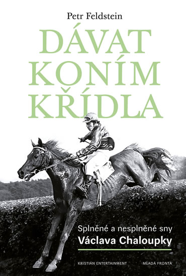 Dávat koním křídla - Splněné a nesplněné sny Václava Chaloupky - Feldstein Petr