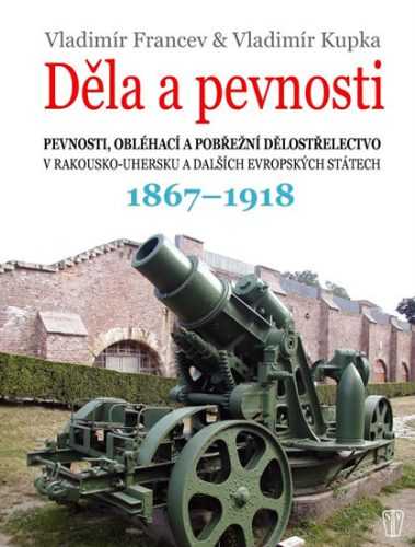 Děla a pevnosti 1867-1918 - Francev Vladimír