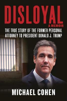 Disloyal: A Memoir : The True Story of the Former Personal Attorney to President Donald J. Trump - Cohen Michael