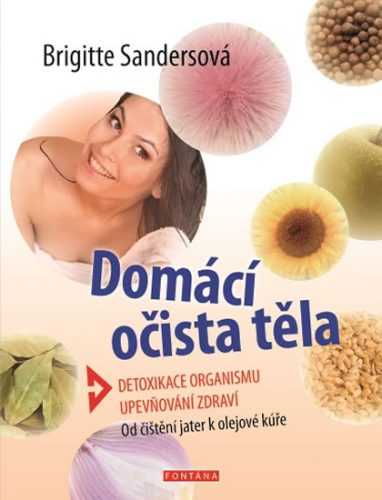 Domácí očista těla - Detoxikace organismu * Upevňování zdraví * Od čištění jater k olejové kúře - Sandersová Brigitte