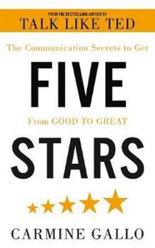 Five Stars : The Communication Secrets to Get From Good to Great - Gallo Carmine
