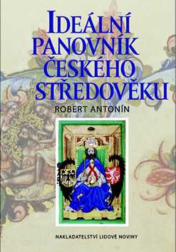 Ideální panovník českého středověku - Robert Antonín - 15x21