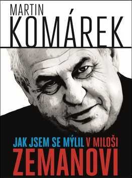 Jak jsem se mýlil v Miloši Zemanovi - Martin Komárek - 16x21 cm