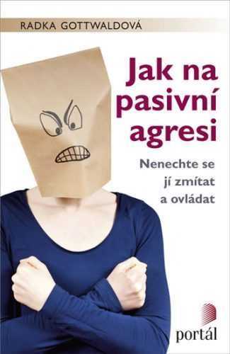 Jak na pasivní agresi - Nenechte se jí zmítat a ovládat - Gottwaldová Radka