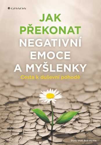 Jak překonat negativní emoce a myšlenky - Cesta k duševní pohodě - Wolf Doris