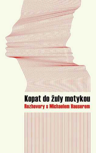 Kopat do žuly motykou - Rozhovory s Michaelem Hauserem - Hauser Michael