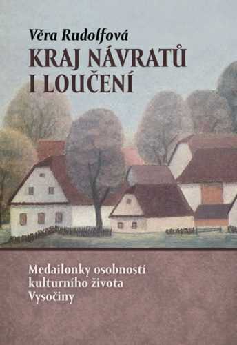 Kraj návratů i loučení - Medailonky osobností kulturního života Vysočiny - Rudolfová Věra