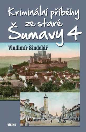 Kriminální příběhy ze staré Šumavy 4 - Šindelář Vladimír