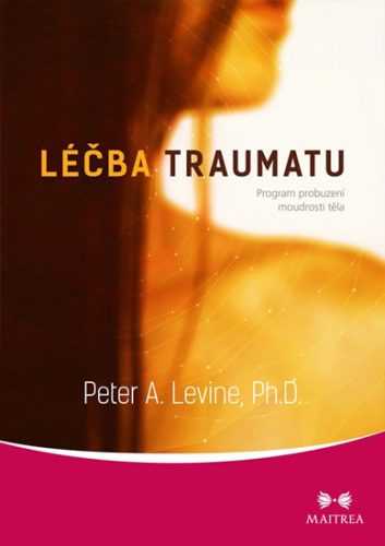 Léčba traumatu - Program probuzení moudrosti těla - Levine Peter A.