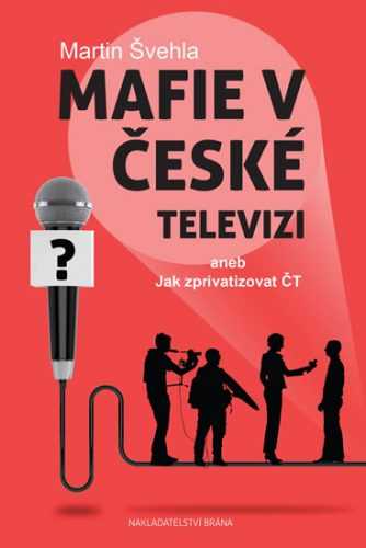 Mafie v České televizi aneb Jak zprivatizovat ČT - Švehla Martin