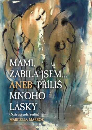 Mami zabila jsem... Aneb příliš mnoho lásky - Marboe Marcella