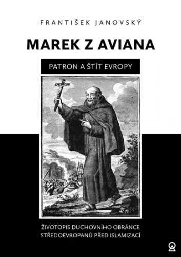 Marek z Aviana patron a štít Evropy - Životopis duchovního obránce Středoevropanů před islamizací - Janovský František