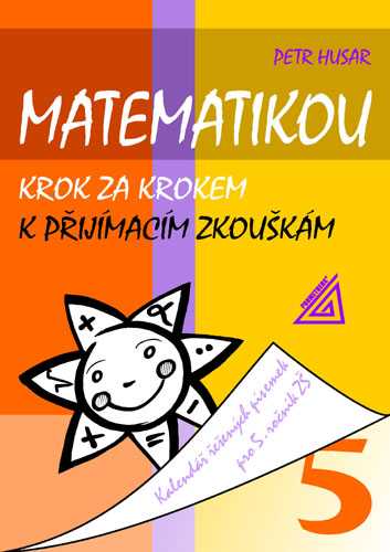 Matematikou krok za krokem k přijímacím zkouškám. Kalendář řešených písemek pro 5.r.. - Husar Petr