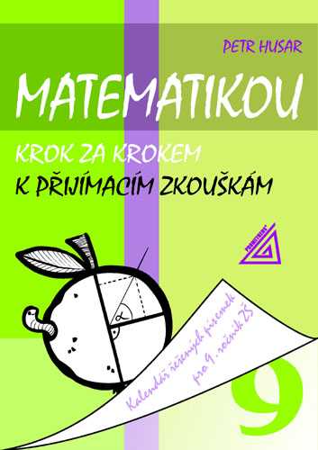 Matematikou krok za krokem k přijímacím zkouškám. Kalendář řešených písemek pro 9.r.. - Husar Petr