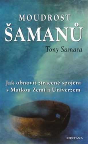 Moudrost šamanů - Jak obnovit ztracené spojení s Matkou Zemí a Universem - Samara Tony