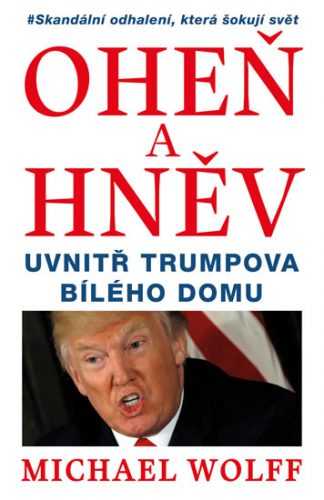 Oheň a hněv - Uvnitř Trumpova Bílého domu - Michael Wolff
