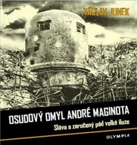 Osudový omyl André Maginota - Sláva a zaručený pád velké iluze - Junek Václav