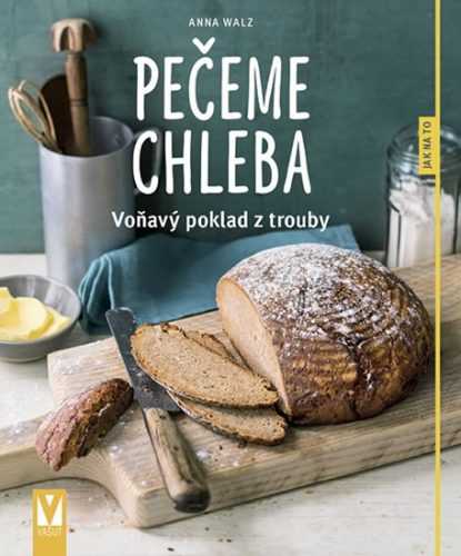 Pečeme chleba - Voňavý poklad z trouby - Walzová Anna