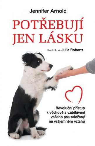 Potřebují jen lásku - Revoluční přístup k výchově a vzdělávání vašeho psa založený na vzájemném vzta - Arnold Jennifer