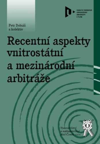 Recentní aspekty vnitrostátní a mezinárodní arbitráže - Dobiáš Petr a kolektiv - 15x21