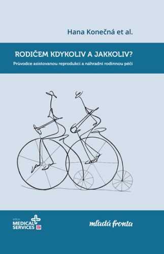 Rodičem kdykoliv a jakkoliv? - Průvodce asistovanou reprodukcí a náhradní rodinnou péčí - Konečná Hana
