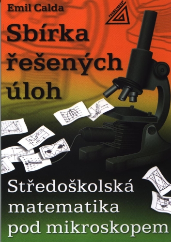 Sbírka řešených úloh - Středoškolská matematika pod mikroskopem - Calda Emil