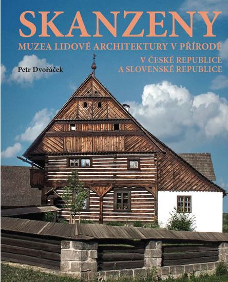 Skanzeny – Muzea lidové architektury v přírodě v České republice a Slovenské republice - Petr Dvořáček