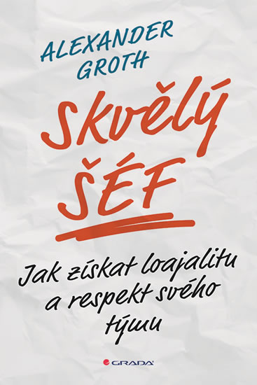 Skvělý šéf - Jak získat loajalitu a respekt svého týmu - Groth Alexander