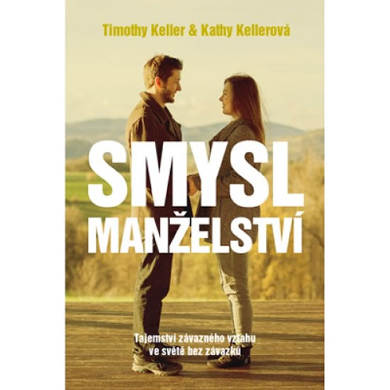 Smysl Manželství - Tajemství závazného vztahu ve světě bez závazků - Keller Timothy