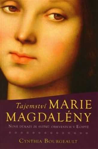 Tajemství Marie Magdaleny - Nové důkazy ze svitků objevených v Egyptě - Bourgeault Cynthia
