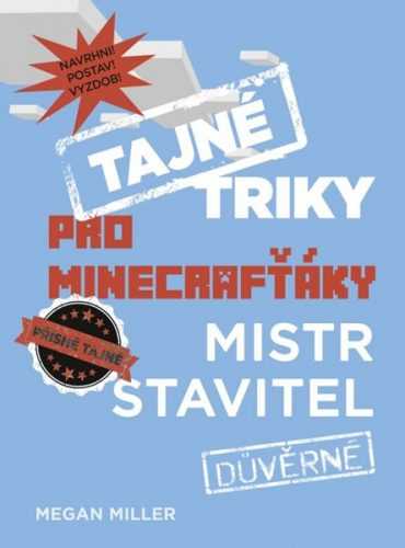 Tajné triky pro Minecrafťáky: Mistr stavitel - Megan Miller - 17x23 cm