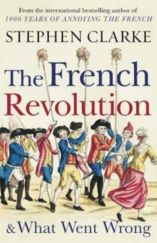 The French Revolution and What Went Wrong - Clarke Stephen