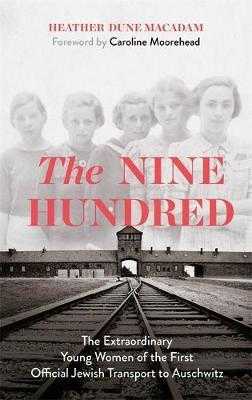 The Nine Hundred : The Extraordinary Young Women of the First Official Jewish Transport to Auschwitz - Macadamová Heather Dune
