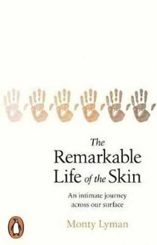 The Remarkable Life of the Skin : An intimate journey across our surface - Lyman Monty