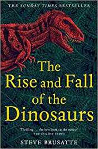 The Rise and Fall of the Dinosaurs : The Untold Story of a Lost World - Brusatte Steve