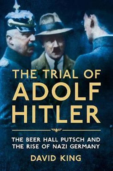 The Trial of Adolf Hitler : The Beer Hall Putsch and the Rise of Nazi Germany - King David