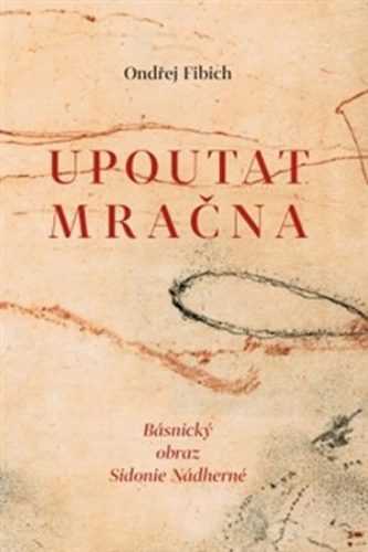 Upoutat mračna - Básnický obraz Sidonie Nádherné - Fibich Ondřej