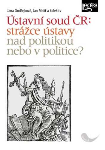 Ústavní soud ČR: strážce ústavy nad politikou nebo v politice? - Ondřejková Jana