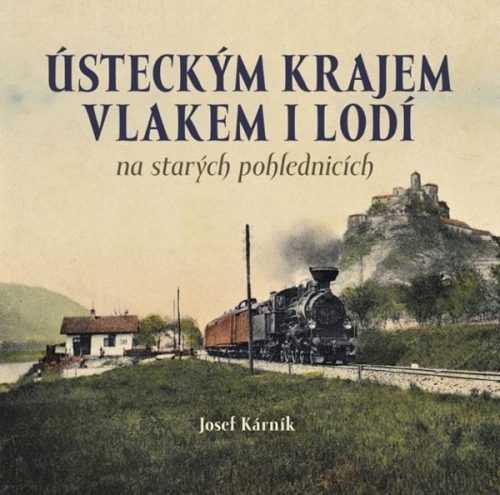 Ústeckým krajem vlakem i lodí na starých pohlednicích - Kárník Josef