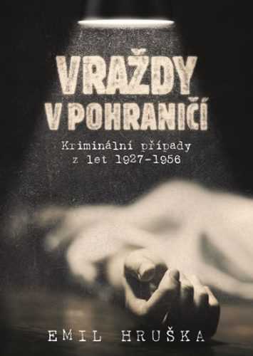 Vraždy v pohraničí - Kriminální případy z let 1927-1956 - Hruška Emil