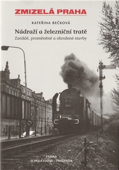Zmizelá Praha-Nádraží a železniční tratě 1.díl - Kateřina Bečková - 17x24