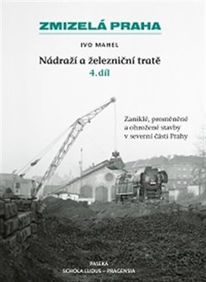 Zmizelá Praha-Nádraží a železniční tratě 4.díl - Mahel Ivo