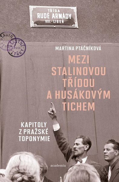 Mezi Stalinovou třídou a Husákovým tichem - Kapitoly z pražské toponymie - Ptáčníková Martina