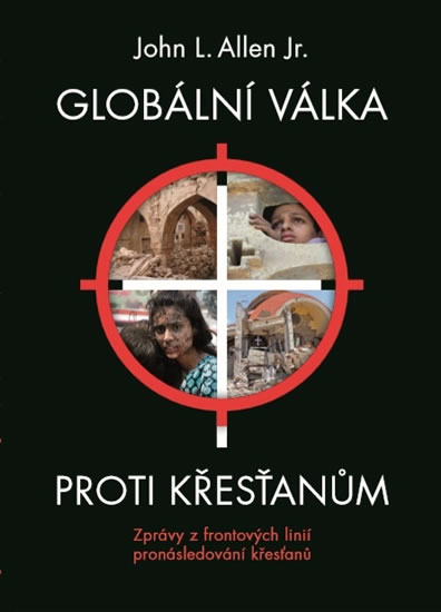 Globální válka proti křesťanům - Zprávy z frontových linií pronásledování křesťanů - Allen John L.
