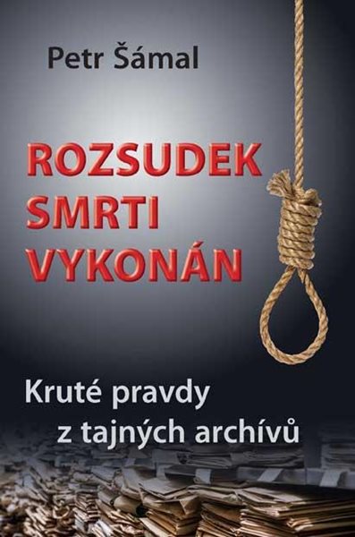 Rozsudek smrti vykonán - Kruté pravdy z tajných archívů - Šámal Petr