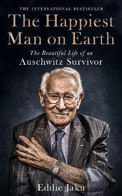 The Happiest Man on Earth : The Beautiful Life of an Auschwitz Survivor - Jaku Eddie