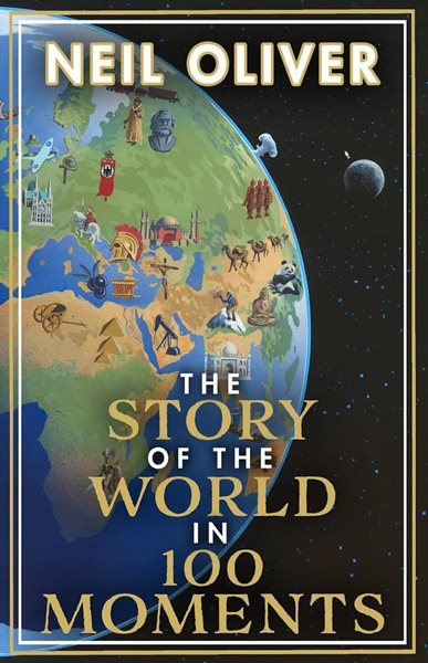 The Story of the World in 100 Moments : The ambitious new book by the bestselling author of The Stor - Oliver Neil